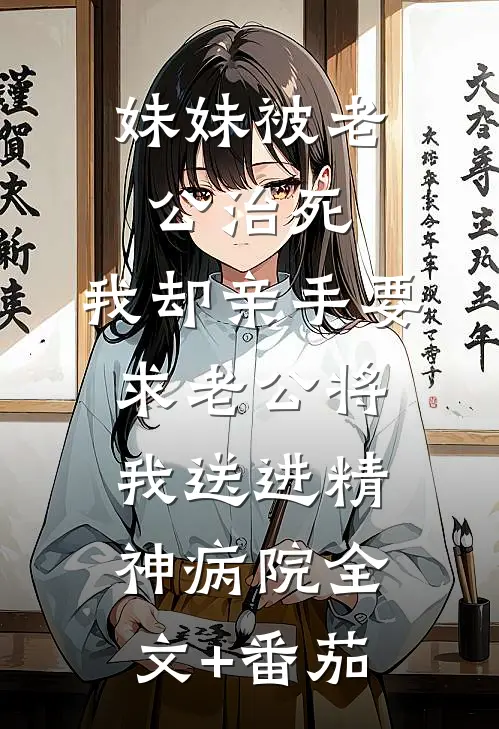 妹妹被老公治死，我却亲手要求老公将我送进精神病院全文+番茄