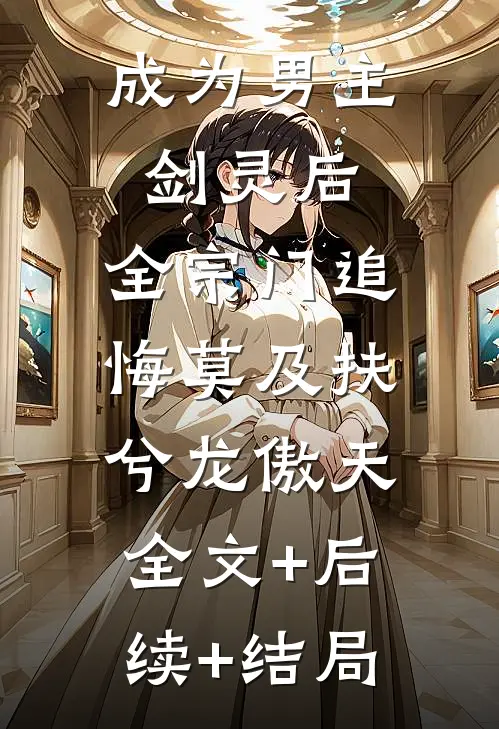 成为男主剑灵后，全宗门追悔莫及扶兮龙傲天:全文+后续+结局