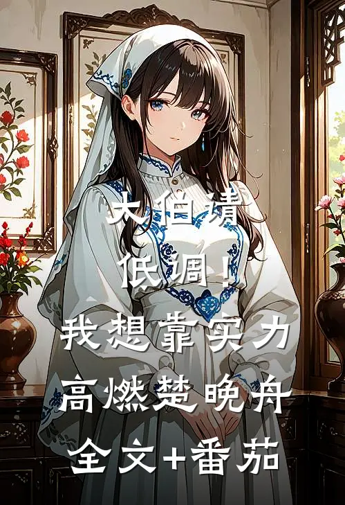 大伯请低调！我想靠实力高燃楚晚舟全文+番茄
