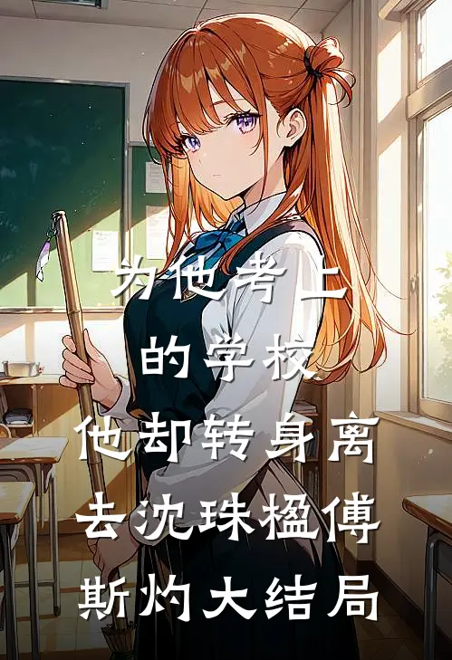 为他考上的学校，他却转身离去沈珠楹傅斯灼大结局
