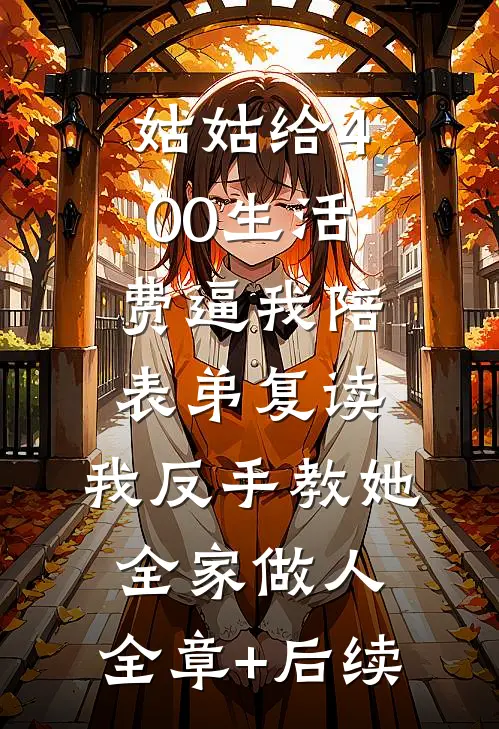 姑姑给400生活费逼我陪表弟复读，我反手教她全家做人:全章+后续