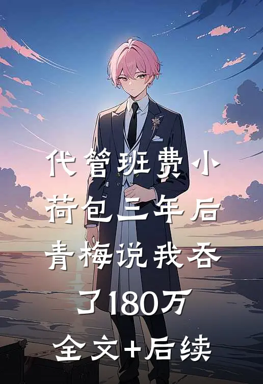 代管班费小荷包三年后，青梅说我吞了180万全文+后续