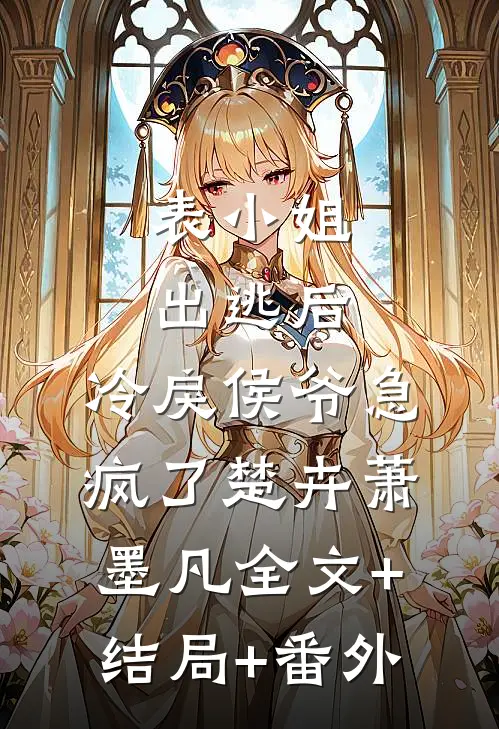 表小姐出逃后，冷戾侯爷急疯了楚卉萧墨凡全文+结局+番外