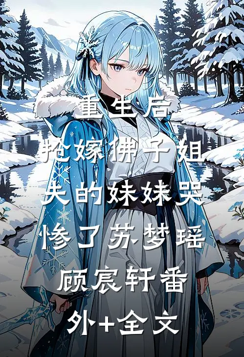 重生后，抢嫁佛子姐夫的妹妹哭惨了苏梦瑶顾宸轩(番外)+(全文)