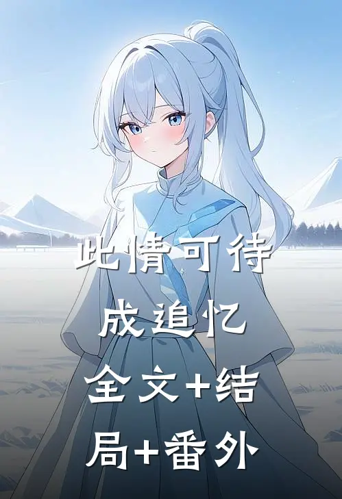 此情可待成追忆:全文+结局+番外