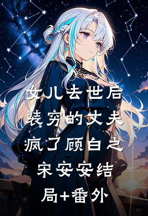 女儿去世后，装穷的丈夫疯了顾白之宋安安结局+番外