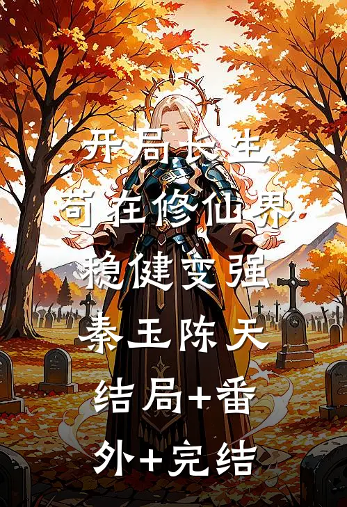 开局长生，苟在修仙界稳健变强秦玉陈天结局+番外+完结