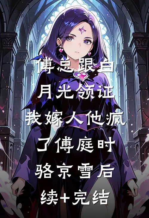 傅总跟白月光领证，我嫁人他疯了傅庭时骆京雪后续+完结