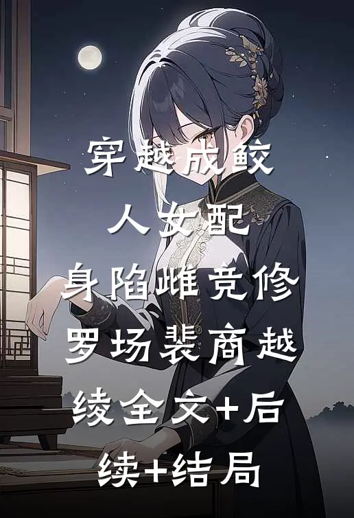 穿越成鲛人女配，身陷雌竞修罗场裴商越绫全文+后续+结局