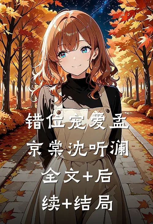 错位宠爱孟京棠沈听澜:全文+后续+结局