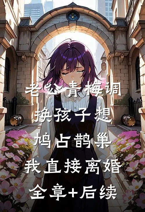 老公青梅调换孩子想鸠占鹊巢，我直接离婚全章+后续