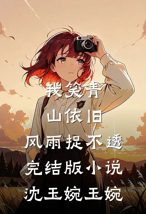 我笑青山依旧，风雨捉不透完结版小说沈玉婉玉婉