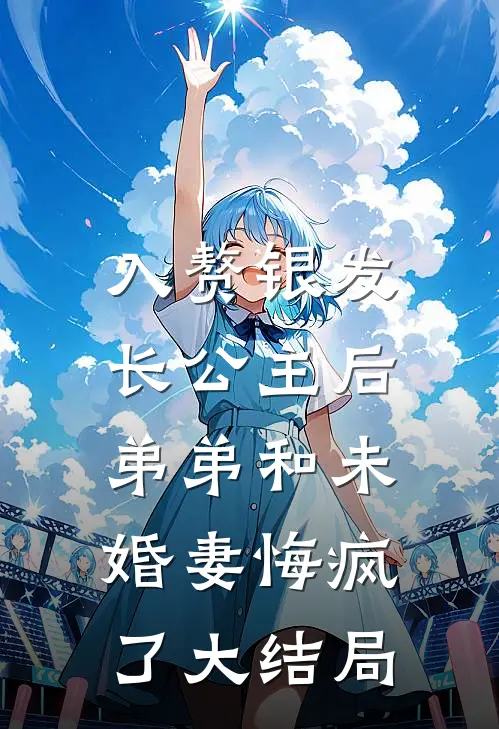入赘银发长公主后，弟弟和未婚妻悔疯了大结局