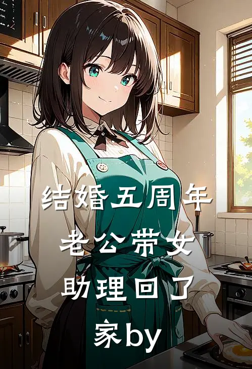 结婚五周年，老公带女助理回了家by