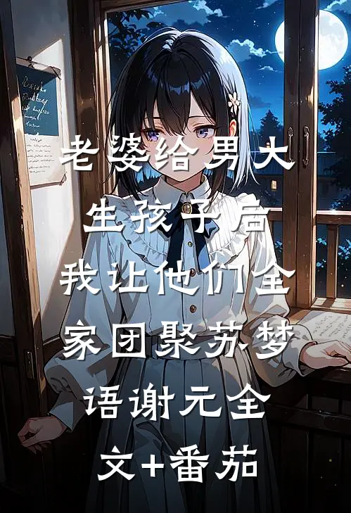 老婆给男大生孩子后，我让他们全家团聚苏梦语谢元全文+番茄