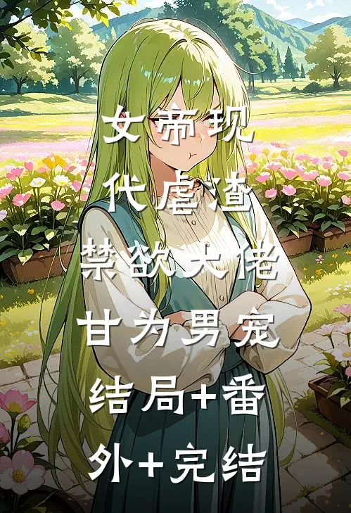 女帝现代虐渣，禁欲大佬甘为男宠:结局+番外+完结