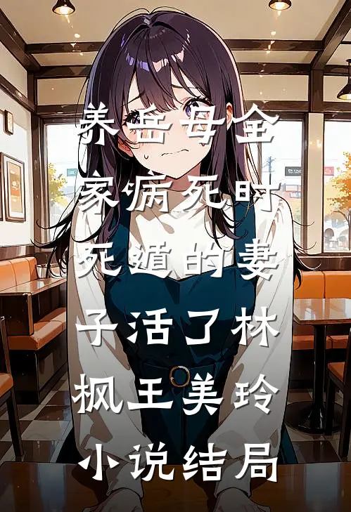 养岳母全家病死时，死遁的妻子活了林枫王美玲小说结局