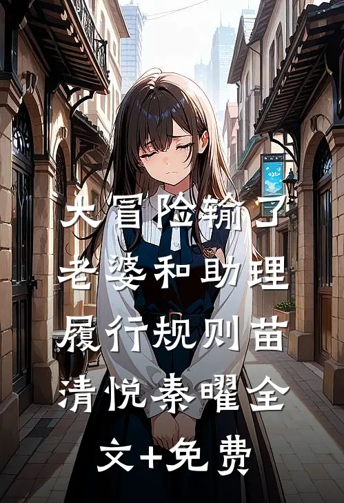大冒险输了，老婆和助理履行规则苗清悦秦曜全文+免费