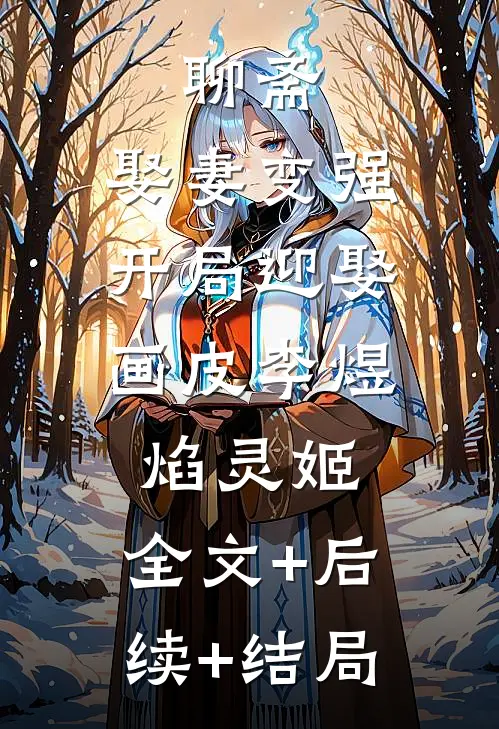 聊斋：娶妻变强，开局迎娶画皮李煜焰灵姬:全文+后续+结局