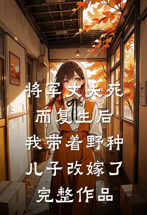 将军丈夫死而复生后，我带着野种儿子改嫁了完整作品