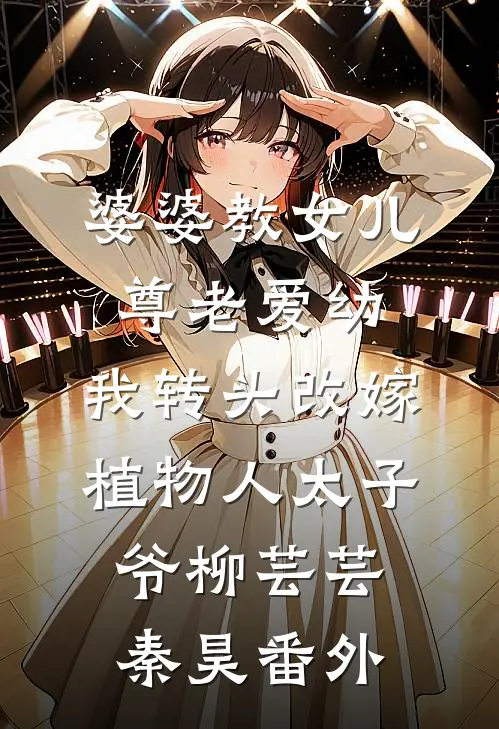 婆婆教女儿尊老爱幼，我转头改嫁植物人太子爷柳芸芸秦昊番外