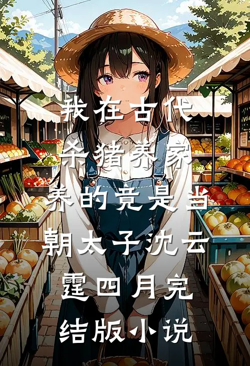 我在古代杀猪养家，养的竟是当朝太子沈云霆四月完结版小说