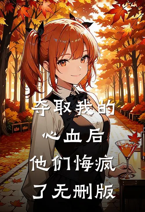 夺取我的心血后，他们悔疯了无删版