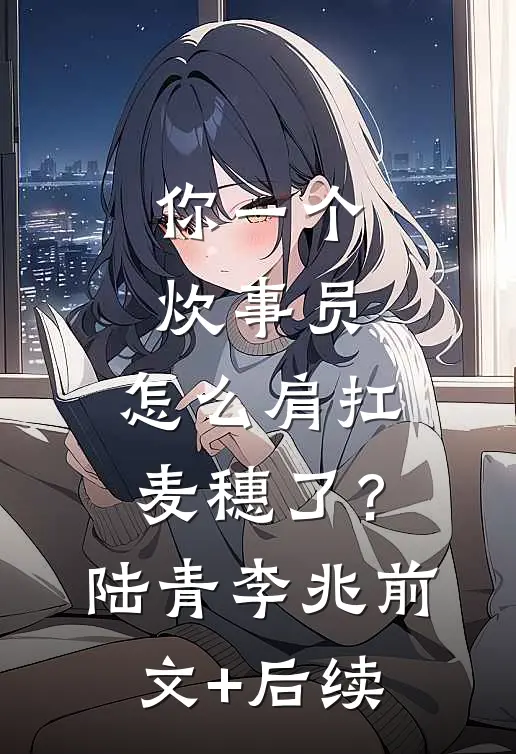 你一个炊事员，怎么肩扛麦穗了？陆青李兆前文+后续