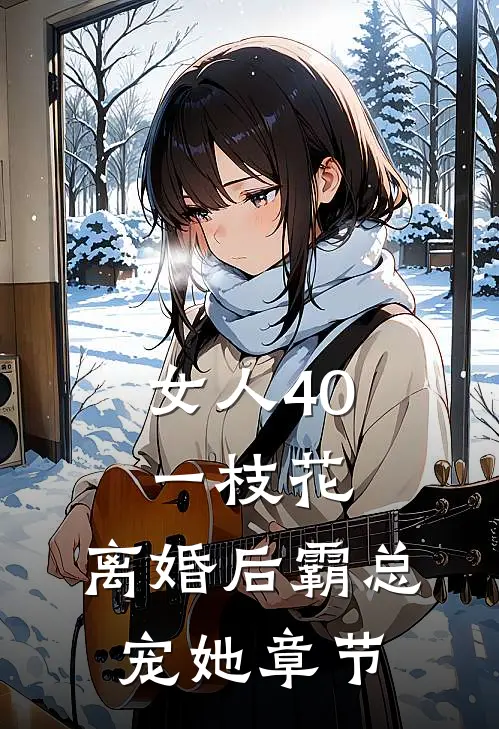 女人40一枝花，离婚后霸总宠她章节