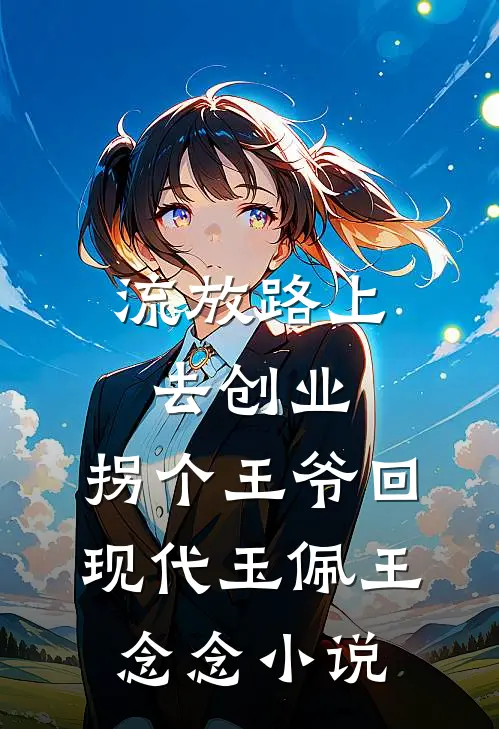 流放路上去创业，拐个王爷回现代玉佩王念念小说