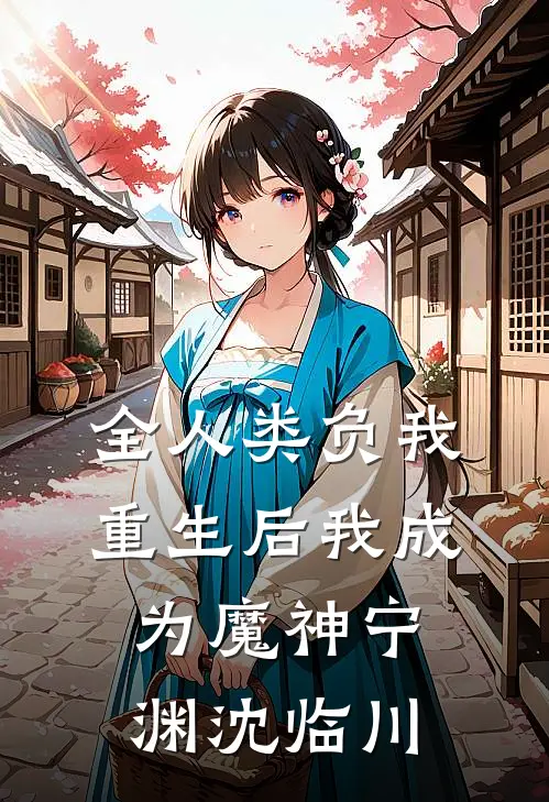 全人类负我，重生后我成为魔神宁渊沈临川
