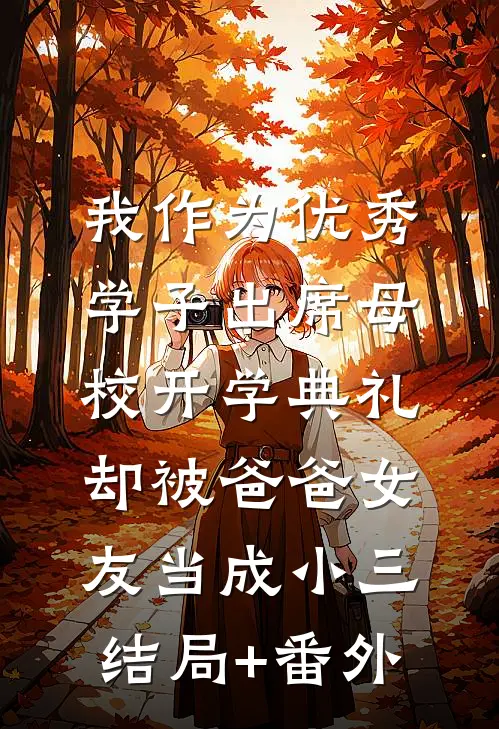 我作为优秀学子出席母校开学典礼，却被爸爸女友当成小三:结局+番外