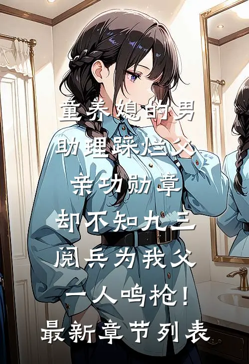 童养媳的男助理踩烂父亲功勋章，却不知九三阅兵为我父一人鸣枪！最新章节列表