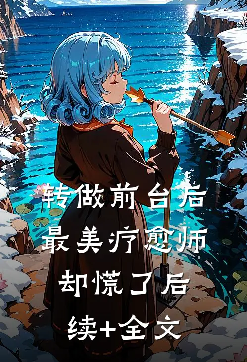 转做前台后，最美疗愈师却慌了后续+全文