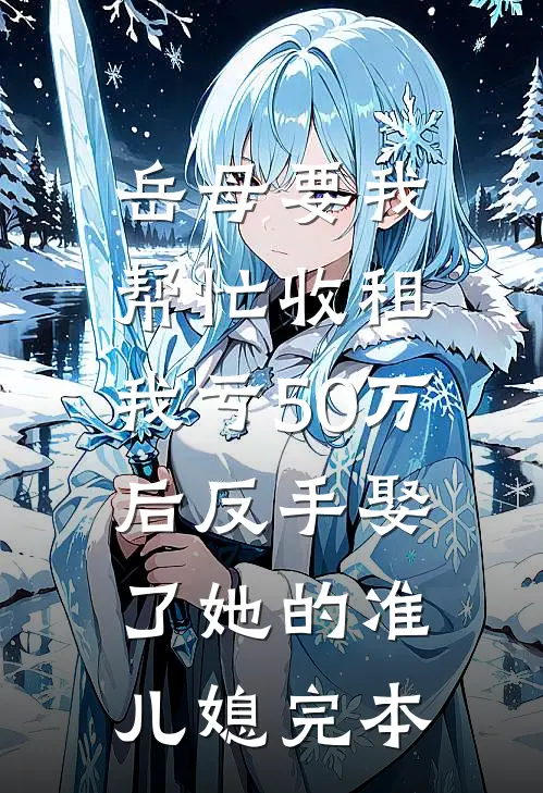 岳母要我帮忙收租，我亏50万后反手娶了她的准儿媳完本