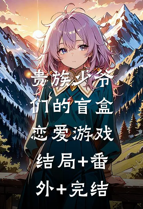 贵族少爷们的盲盒恋爱游戏:结局+番外+完结