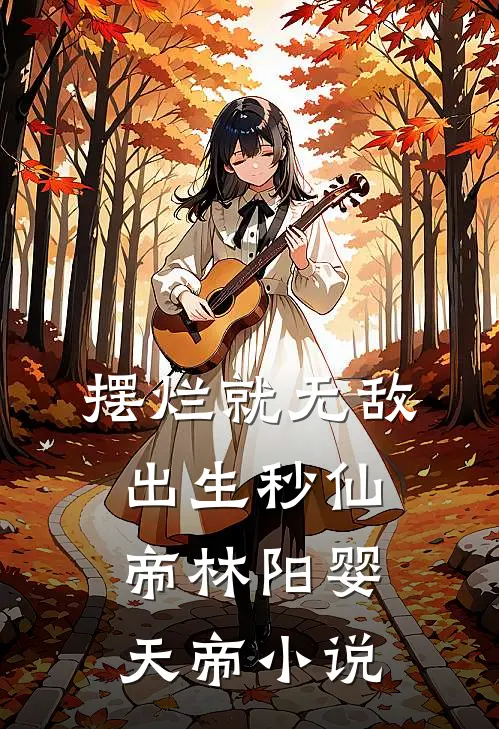 摆烂就无敌，出生秒仙帝林阳婴天帝小说
