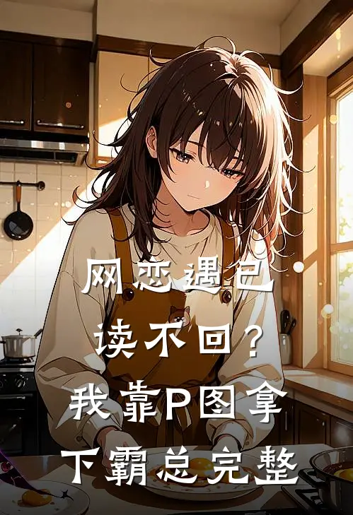 网恋遇已读不回？我靠P图拿下霸总完整