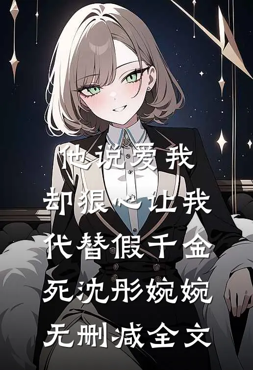 他说爱我，却狠心让我代替假千金死沈彤婉婉无删减全文