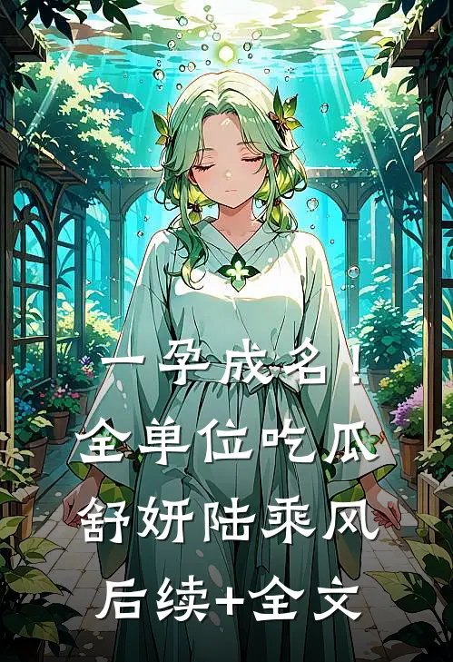 一孕成名！全单位吃瓜舒妍陆乘风后续+全文