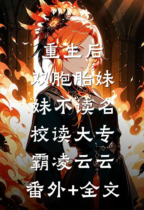重生后，双胞胎妹妹不读名校读大专霸凌云云:(番外)+(全文)