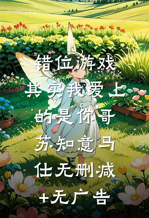 错位游戏，其实我爱上的是你哥苏知意马仕无删减+无广告