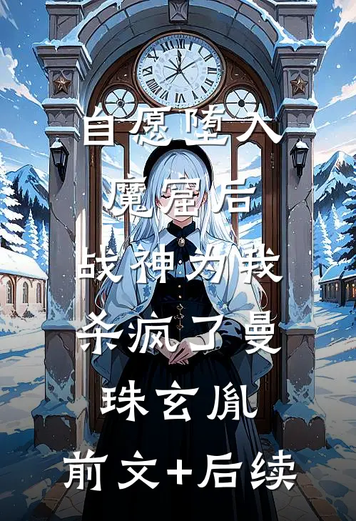 自愿堕入魔窟后，战神为我杀疯了曼珠玄胤:前文+后续