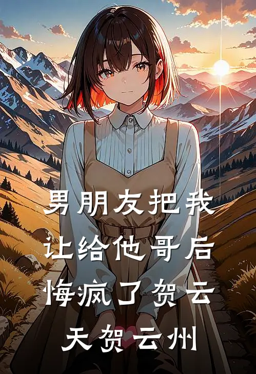 男朋友把我让给他哥后，悔疯了贺云天贺云州