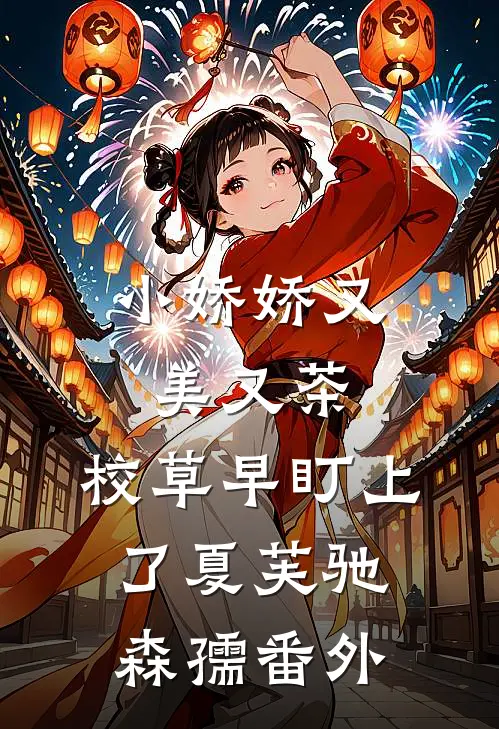 小娇娇又美又茶，校草早盯上了夏芙驰森孺番外