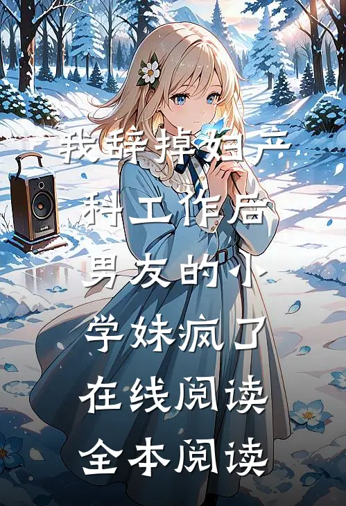 我辞掉妇产科工作后，男友的小学妹疯了在线阅读全本阅读