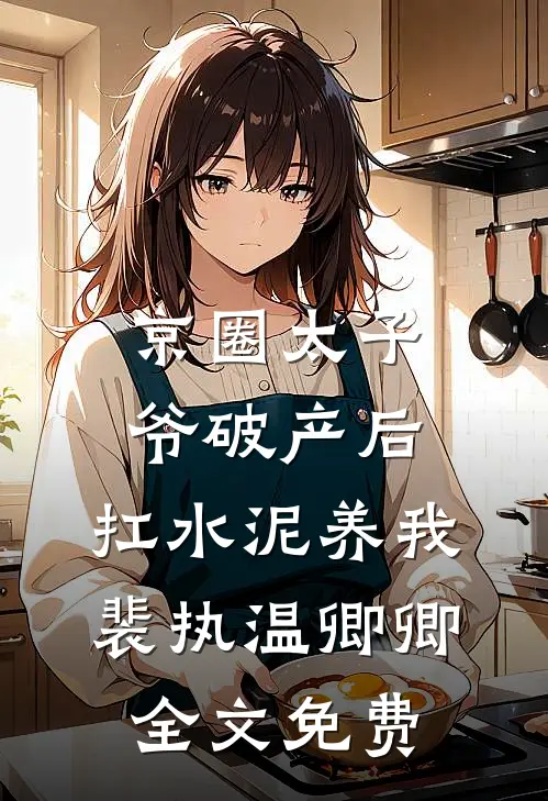 京圈太子爷破产后，扛水泥养我裴执温卿卿全文免费