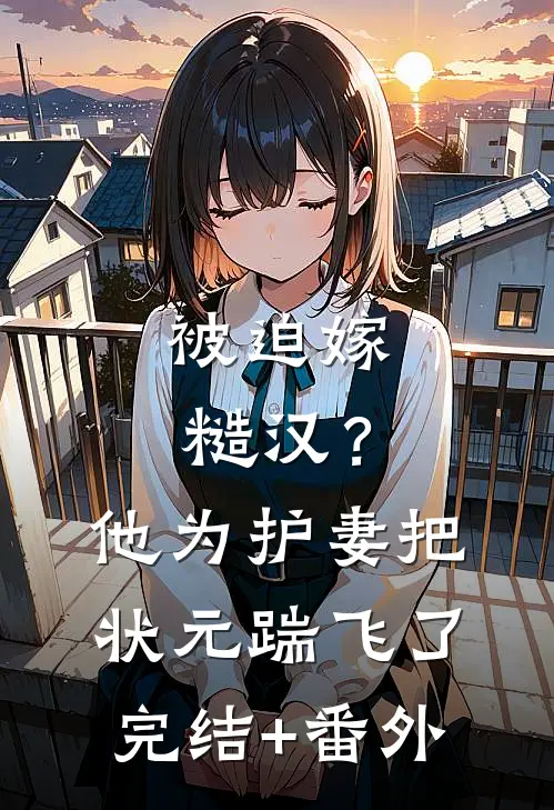 被迫嫁糙汉？他为护妻把状元踹飞了完结+番外