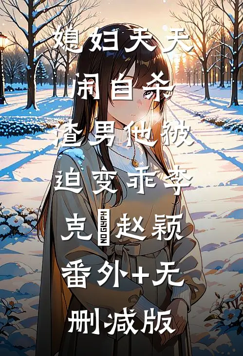 媳妇天天闹自杀，渣男他被迫变乖李克垚赵颖:番外+无删减版