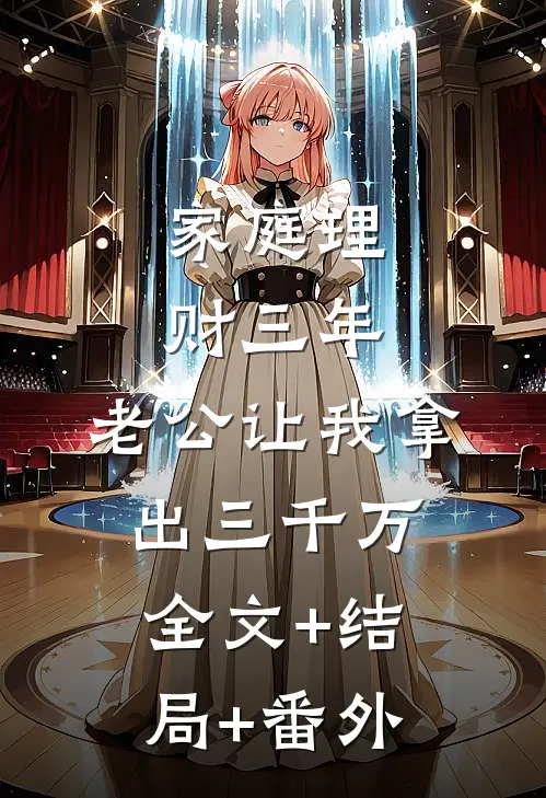 家庭理财三年，老公让我拿出三千万全文+结局+番外